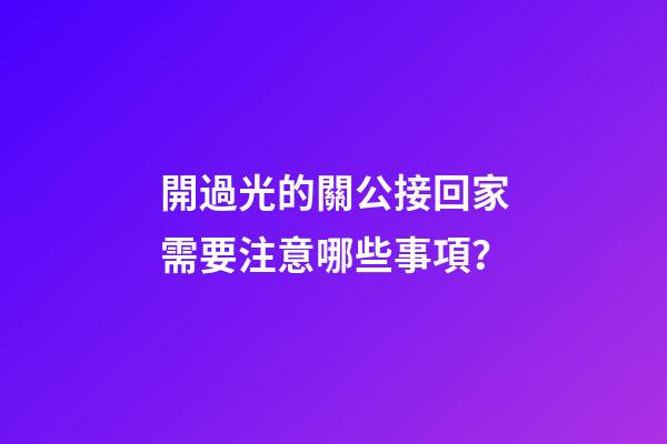 開過光的關公接回家需要注意哪些事項？