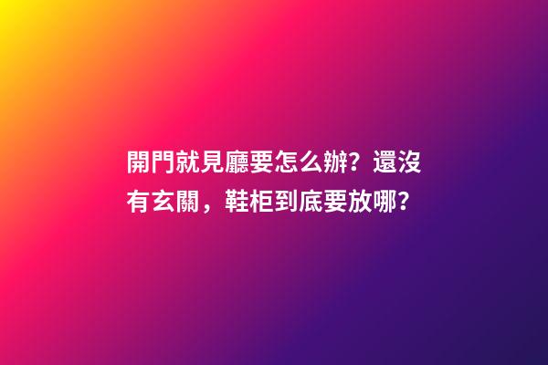 開門就見廳要怎么辦？還沒有玄關，鞋柜到底要放哪？