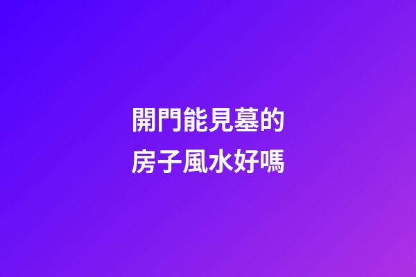 開門能見墓的房子風水好嗎