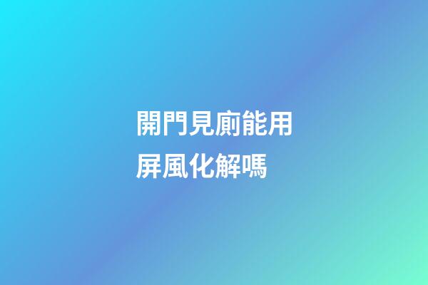開門見廁能用屏風化解嗎