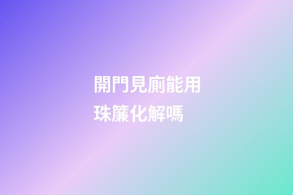 開門見廁能用珠簾化解嗎
