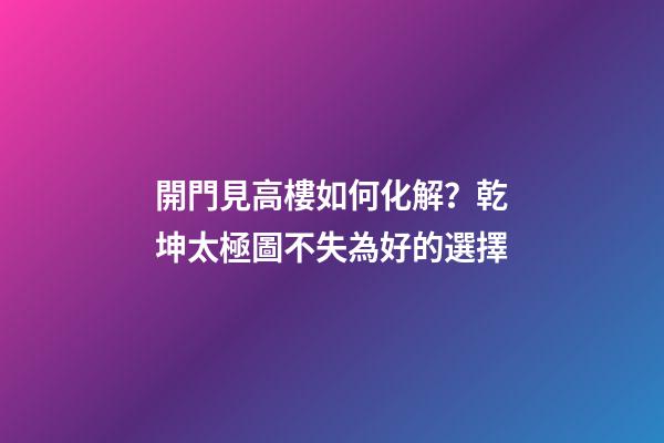 開門見高樓如何化解？乾坤太極圖不失為好的選擇
