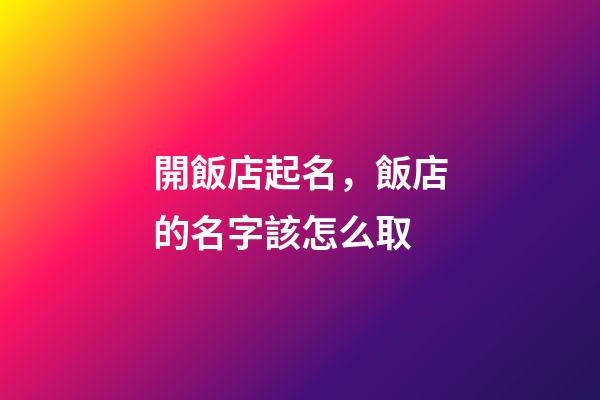 開飯店起名，飯店的名字該怎么取-第1張-店鋪起名-玄機派