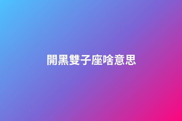 開黑雙子座啥意思-第1張-星座運勢-玄機派