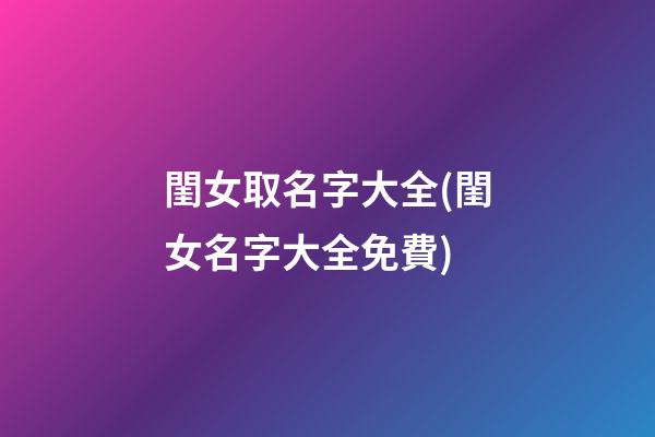 閨女取名字大全(閨女名字大全免費)