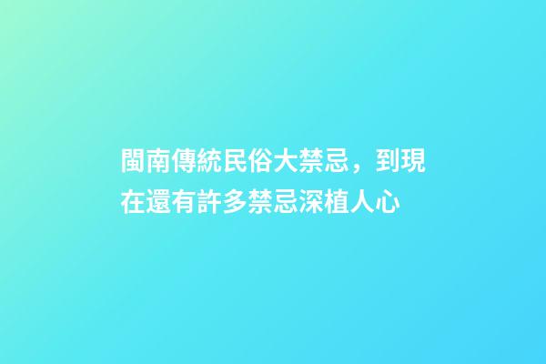 閩南傳統民俗大禁忌，到現在還有許多禁忌深植人心