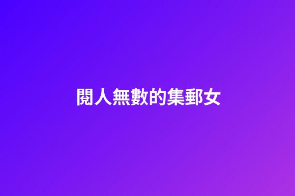 閱人無數的集郵女