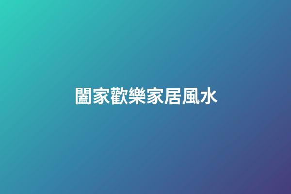 闔家歡樂家居風水