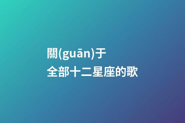 關(guān)于全部十二星座的歌-第1張-星座運勢-玄機(jī)派