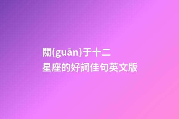 關(guān)于十二星座的好詞佳句英文版-第1張-星座運勢-玄機派