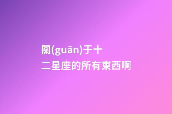 關(guān)于十二星座的所有東西啊-第1張-星座運(yùn)勢(shì)-玄機(jī)派