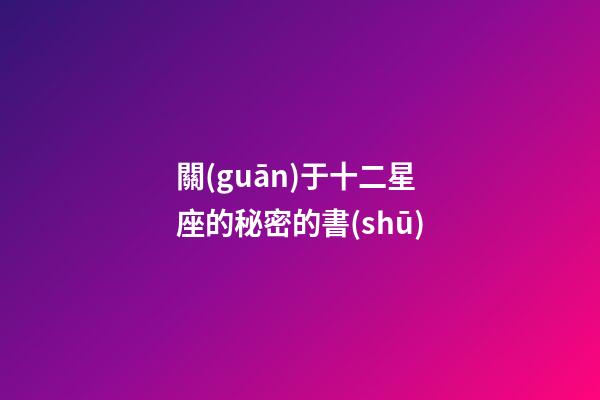 關(guān)于十二星座的秘密的書(shū)-第1張-星座運(yùn)勢(shì)-玄機(jī)派