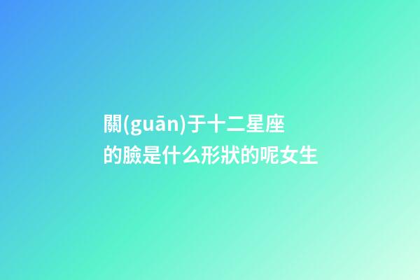 關(guān)于十二星座的臉是什么形狀的呢女生-第1張-星座運勢-玄機派