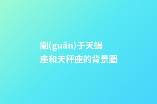 關(guān)于天蝎座和天秤座的背景圖-第1張-星座運(yùn)勢-玄機(jī)派