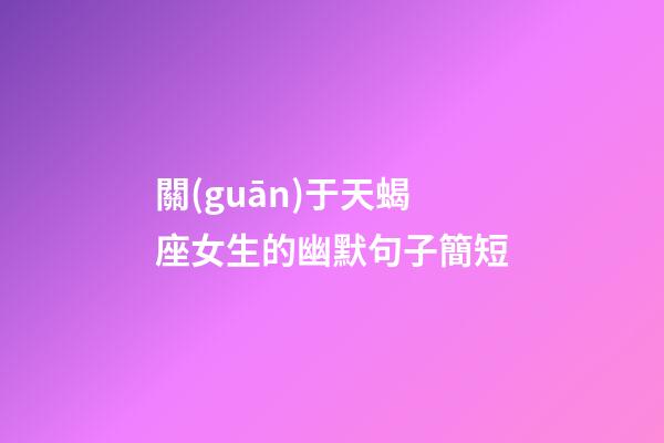 關(guān)于天蝎座女生的幽默句子簡短-第1張-星座運(yùn)勢-玄機(jī)派