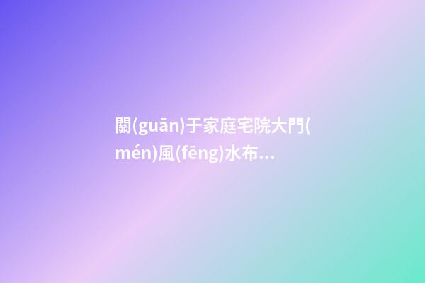 關(guān)于家庭宅院大門(mén)風(fēng)水布局