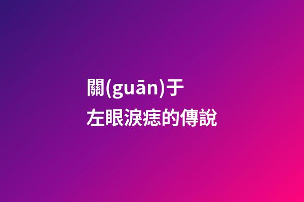 關(guān)于左眼淚痣的傳說