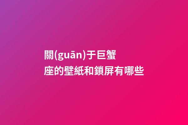 關(guān)于巨蟹座的壁紙和鎖屏有哪些-第1張-星座運(yùn)勢(shì)-玄機(jī)派