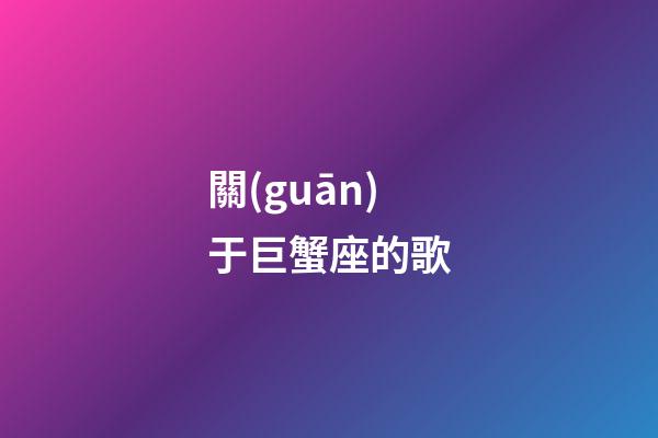關(guān)于巨蟹座的歌-第1張-星座運勢-玄機派