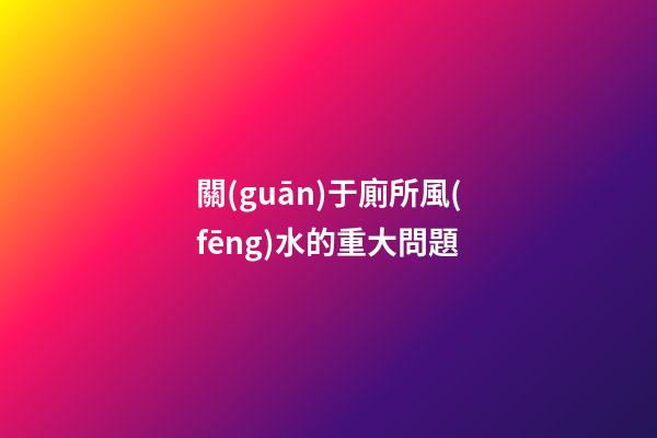 關(guān)于廁所風(fēng)水的重大問題