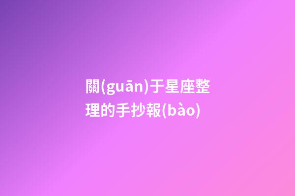 關(guān)于星座整理的手抄報(bào)-第1張-星座運(yùn)勢(shì)-玄機(jī)派