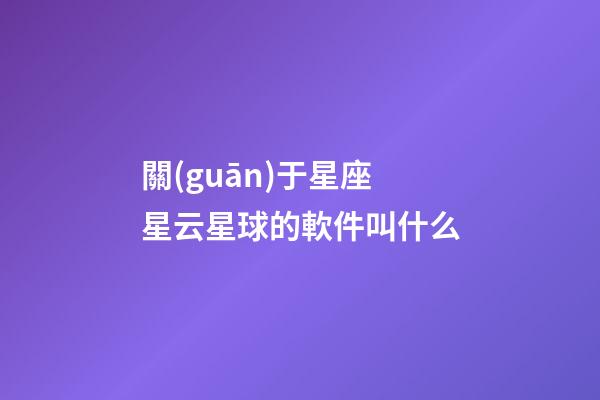 關(guān)于星座星云星球的軟件叫什么-第1張-星座運勢-玄機派