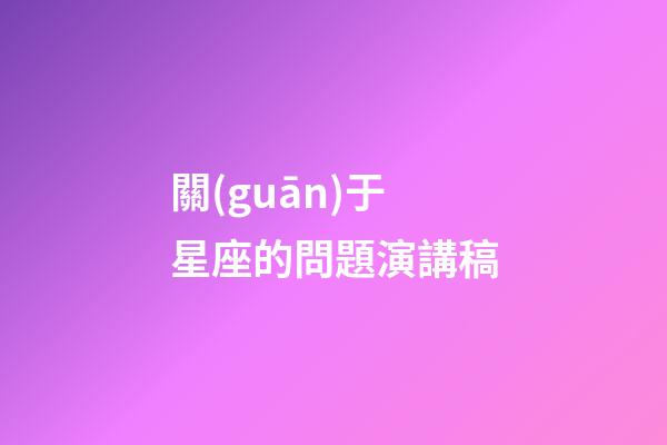 關(guān)于星座的問題演講稿-第1張-星座運(yùn)勢(shì)-玄機(jī)派