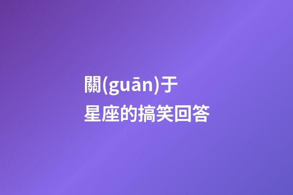 關(guān)于星座的搞笑回答-第1張-星座運(yùn)勢(shì)-玄機(jī)派