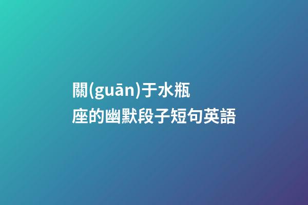 關(guān)于水瓶座的幽默段子短句英語-第1張-星座運(yùn)勢-玄機(jī)派
