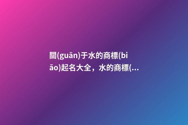 關(guān)于水的商標(biāo)起名大全，水的商標(biāo)起名案例賞析-第1張-商標(biāo)起名-玄機(jī)派