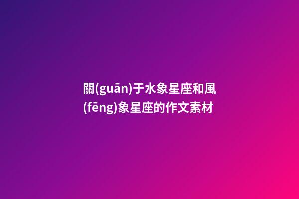 關(guān)于水象星座和風(fēng)象星座的作文素材-第1張-星座運(yùn)勢(shì)-玄機(jī)派