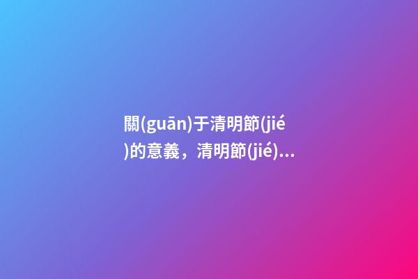 關(guān)于清明節(jié)的意義，清明節(jié)歷史傳承與文化意義-第1張-觀點-玄機派