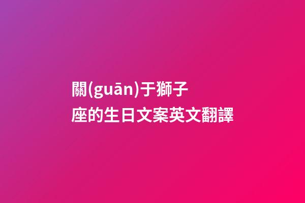 關(guān)于獅子座的生日文案英文翻譯-第1張-星座運(yùn)勢(shì)-玄機(jī)派