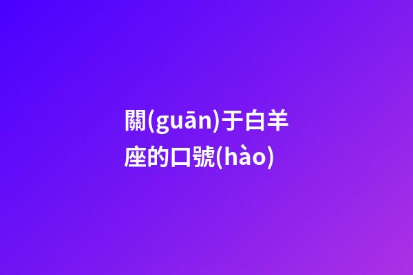 關(guān)于白羊座的口號(hào)-第1張-星座運(yùn)勢-玄機(jī)派