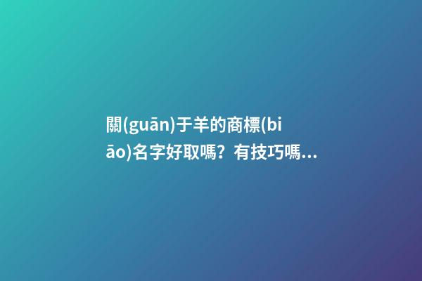 關(guān)于羊的商標(biāo)名字好取嗎？有技巧嗎？-第1張-商標(biāo)起名-玄機(jī)派