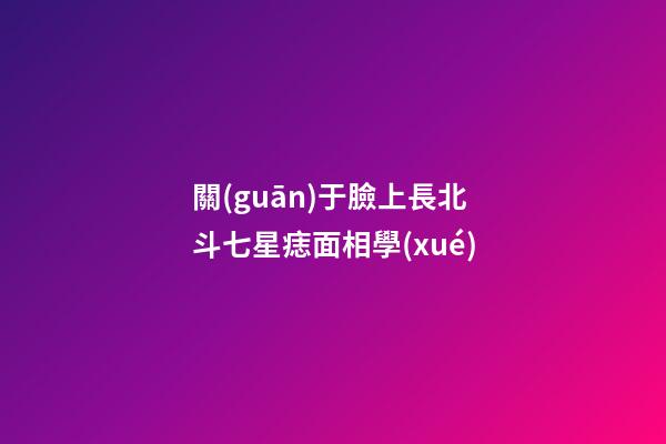 關(guān)于臉上長北斗七星痣面相學(xué)