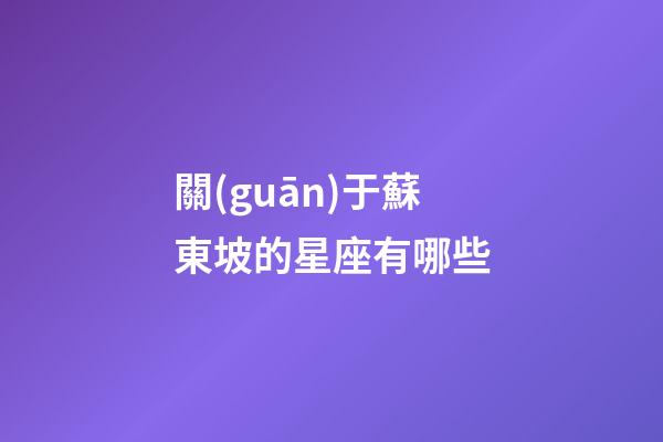 關(guān)于蘇東坡的星座有哪些-第1張-星座運(yùn)勢(shì)-玄機(jī)派
