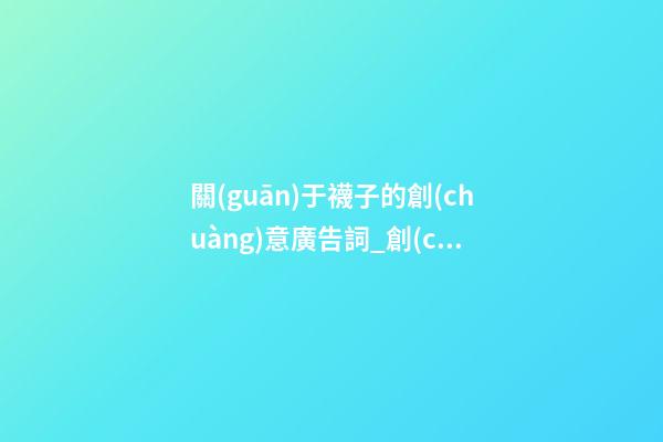 關(guān)于襪子的創(chuàng)意廣告詞_創(chuàng)意簡約的襪子店名字-第1張-店鋪起名-玄機派