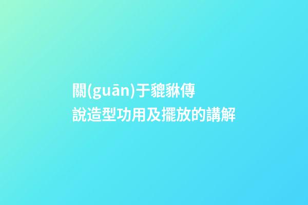 關(guān)于貔貅傳說造型功用及擺放的講解