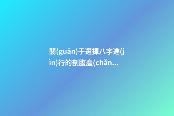 關(guān)于選擇八字進(jìn)行的剖腹產(chǎn)