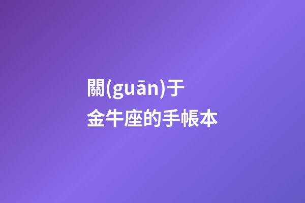 關(guān)于金牛座的手帳本-第1張-星座運(yùn)勢(shì)-玄機(jī)派