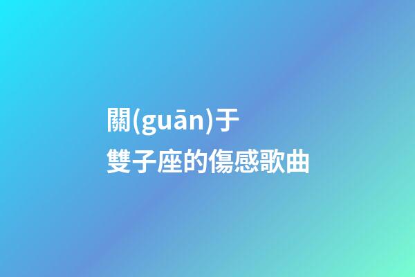 關(guān)于雙子座的傷感歌曲-第1張-星座運勢-玄機派