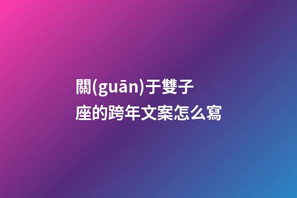 關(guān)于雙子座的跨年文案怎么寫-第1張-星座運勢-玄機派