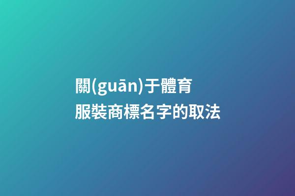 關(guān)于體育服裝商標名字的取法