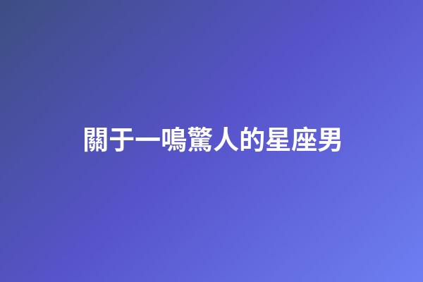 關于一鳴驚人的星座男