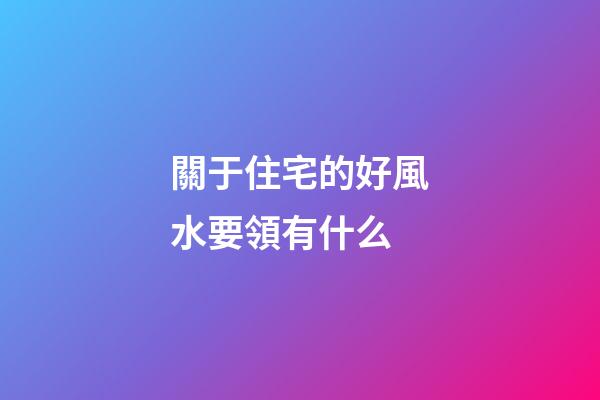 關于住宅的好風水要領有什么