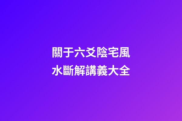 關于六爻陰宅風水斷解講義大全