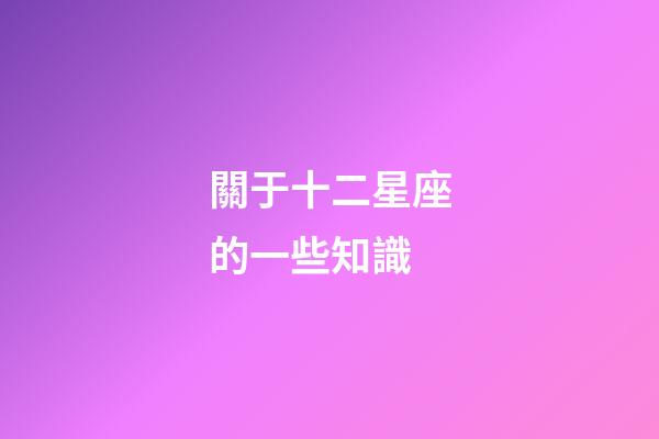 關于十二星座的一些知識-第1張-星座運勢-玄機派