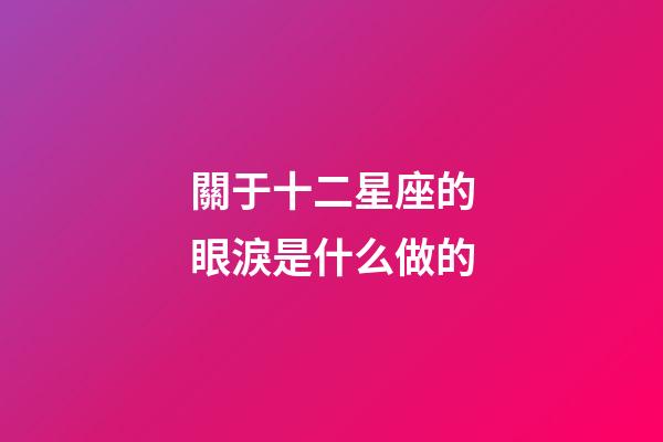 關于十二星座的眼淚是什么做的-第1張-星座運勢-玄機派