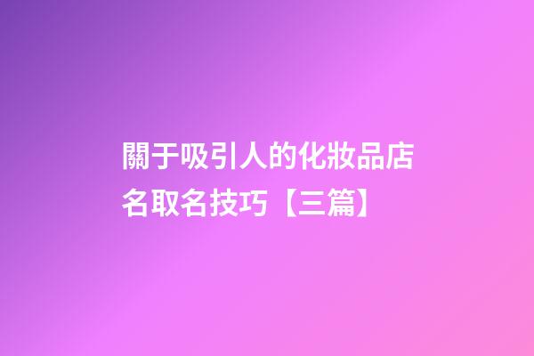 關于吸引人的化妝品店名取名技巧【三篇】-第1張-店鋪起名-玄機派